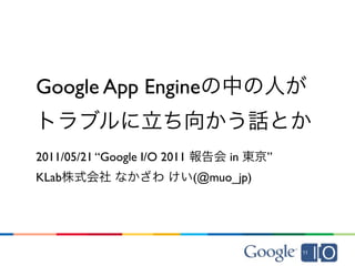 Google App Engine


2011/05/21 “Google I/O 2011        in     ”
KLab                          (@muo_jp)
 