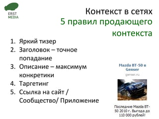 Яркий тизер Заголовок – точное попадание Описание – максимум конкретики Таргетинг Ссылка на сайт / Сообщество/ Приложение Контекст в сетях 5 правил продающего контекста 