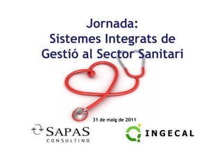 Jornada:
 Sistemes Integrats de
Gestió al Sector Sanitari



         31 de maig de 2011
 