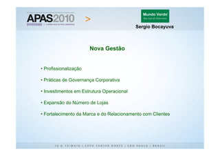 Sergio Bocayuva



                       Nova Gestão


• Profissionalização

• Práticas de Governança Corporativa

• Investimentos em Estrutura Operacional

• Expansão do Número de Lojas

• Fortalecimento da Marca e do Relacionamento com Clientes
 