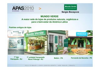 Sergio Bocayuva

                                    MUNDO VERDE
               A maior rede de lojas de produtos naturais, orgânicos e
                        para o bem-estar da América Latina

Padrões antigos de lojas




     1º loja        1º unidade franqueada                      Fernando de Noronha - PE
                                              Belém - PA
 Petrópolis - RJ      Nova Friburgo - RJ
 