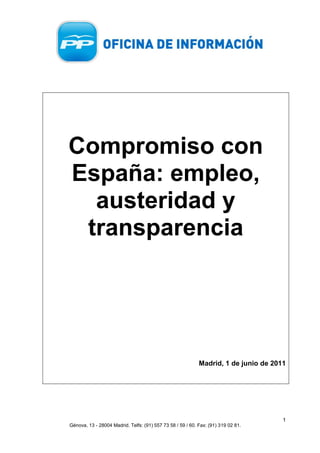 Compromiso con
España: empleo,
  austeridad y
 transparencia




                                                            Madrid, 1 de junio de 2011




                                                                                     1
Génova, 13 - 28004 Madrid. Telfs: (91) 557 73 58 / 59 / 60. Fax: (91) 319 02 81.
 