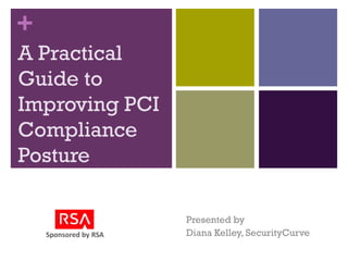 +
A Practical
Guide to
Improving PCI
Compliance
Posture

                       Presented by
    Sponsored by RSA   Diana Kelley, SecurityCurve
 