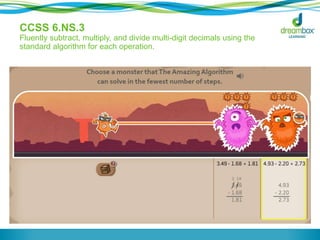 CCSS 6.NS.3 
Fluently subtract, multiply, and divide multi-digit decimals using the 
standard algorithm for each operation. 
 