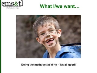 What I/we want… 
Doing the math; gettin’ dirty – it’s all good! 
 
