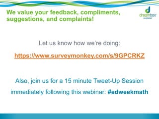 We value your feedback, compliments, 
suggestions, and complaints! 
Let us know how we’re doing: 
https://www.surveymonkey.com/s/9GPCRKZ 
Also, join us for a 15 minute Tweet-Up Session 
immediately following this webinar: #edweekmath 
