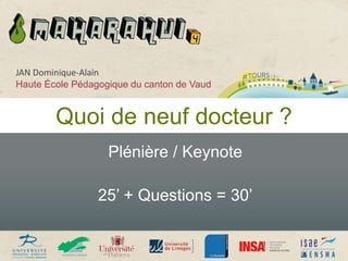 Quoi de neuf docteur ?
Plénière / Keynote
25’ + Questions = 30’
JAN Dominique-Alain
Haute École Pédagogique du canton de Vaud
 