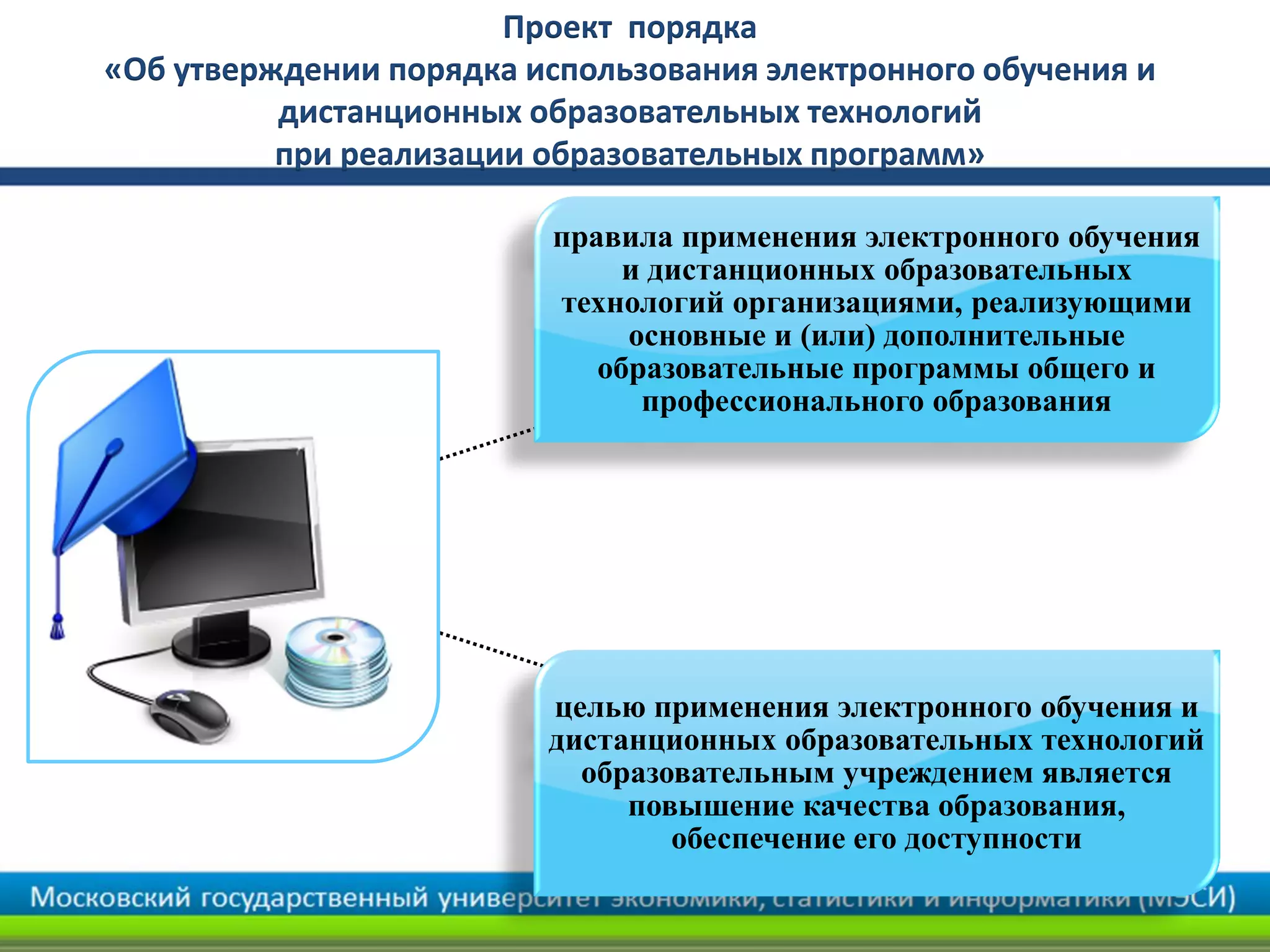 Проект порядка
«Об утверждении порядка использования электронного обучения и
дистанционных образовательных технологий
при реализации образовательных программ»
правила применения электронного обучения
и дистанционных образовательных
технологий организациями, реализующими
основные и (или) дополнительные
образовательные программы общего и
профессионального образования
целью применения электронного обучения и
дистанционных образовательных технологий
образовательным учреждением является
повышение качества образования,
обеспечение его доступности
 