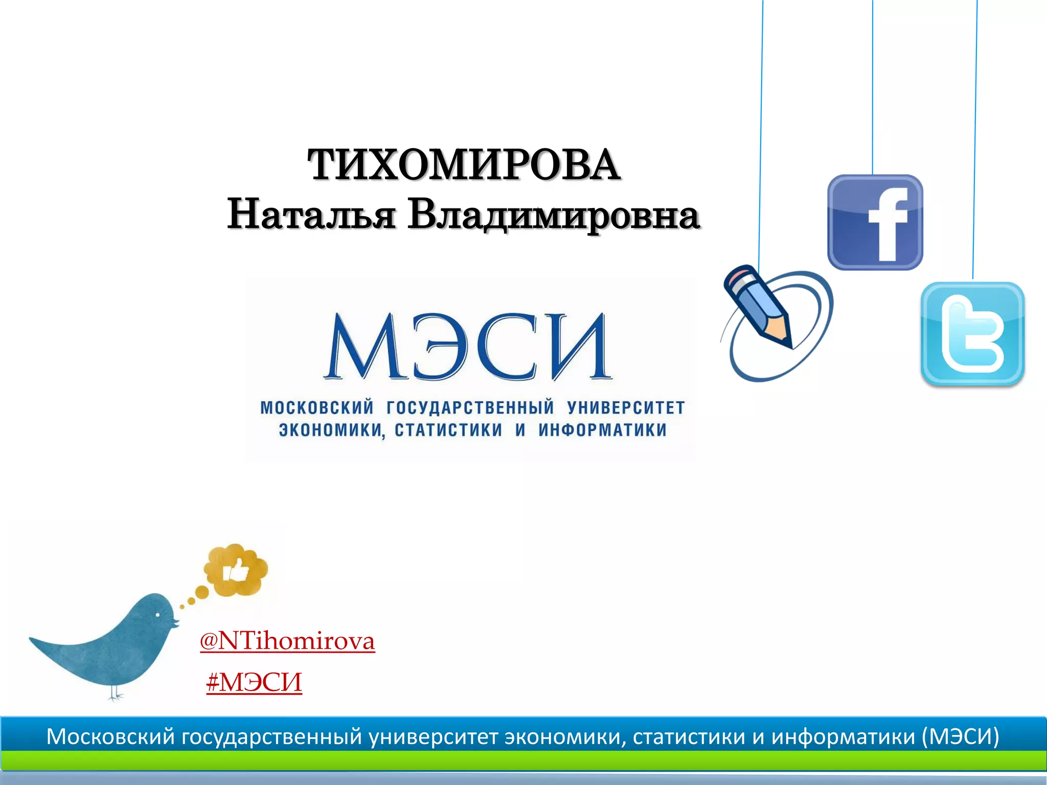 @NTihomirova
#МЭСИ
ТИХОМИРОВА
Наталья Владимировна
Московский государственный университет экономики, статистики и информатики (МЭСИ)
 