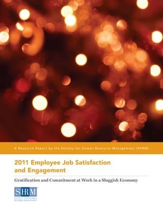 A Research Repor t by the Society for Human Resource Management (SHRM )




2011 Employee Job Satisfaction
and Engagement
Gratification and Commitment at Work in a Sluggish Economy
 