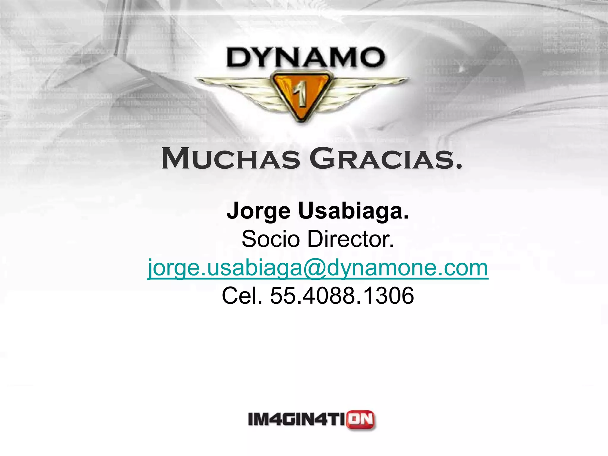 Muchas Gracias.
        Jorge Usabiaga.
         Socio Director.
jorge.usabiaga@dynamone.com
       Cel. 55.4088.1306
 