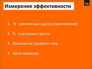 Измерение эффективности


1. % увеличения сделок (приложение)

2. % повторных сделок

3. Изменение среднего чека

4. Цена перехода
 