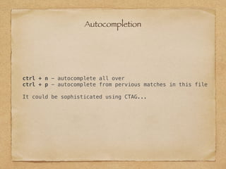 ctrl + n - autocomplete all over
ctrl + p - autocomplete from pervious matches in this file
It could be sophisticated using CTAG...
Autocompletion
 