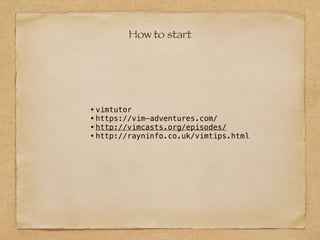 How to start
•vimtutor
•https://vim-adventures.com/
•http://vimcasts.org/episodes/
•http://rayninfo.co.uk/vimtips.html
 