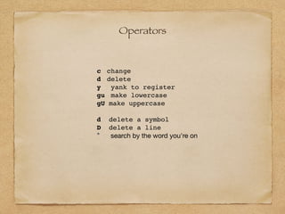 Operators
c change
d delete
y yank to register
gu make lowercase
gU make uppercase
d delete a symbol
D delete a line
* search by the word you're on
 