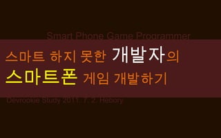 Smart Phone Game Programmer 스마트 하지 못한개발자의 스마트폰 게임 개발하기 Devrookie Study 2011. 7. 2. Hebory 