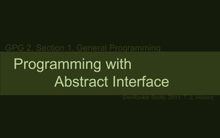 GPG 2. Section 1. General Programming Programming with           Abstract Interface DevRookie Study, 2011. 7. 2. Hebory 