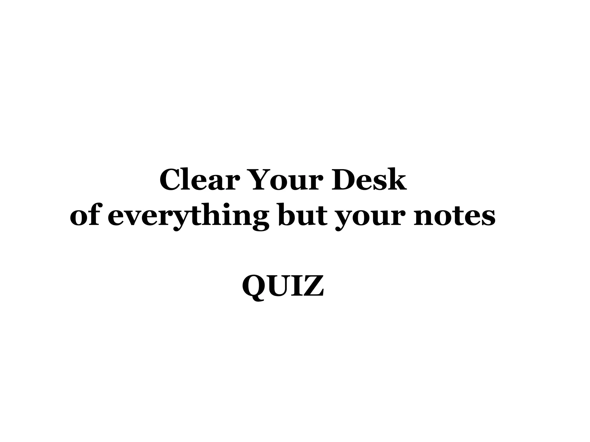 Clear Your Desk of everything but your notes QUIZ