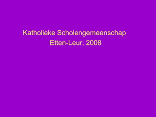 Katholieke Scholengemeenschap
         Etten-Leur, 2008
 