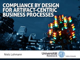 COMPLIANCE BY DESIGN
FOR ARTIFACT-CENTRIC
BUSINESS PROCESSES




Niels Lohmann
 