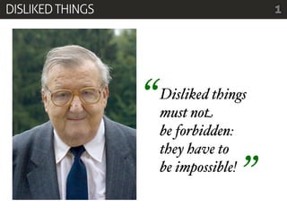 DISLIKED THINGS                         1




                  “   Disliked things
                      must not
                      be forbidden:
                      they have to
                      be impossible!
                                    ”
 