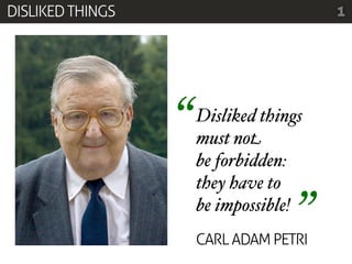 DISLIKED THINGS                         1




                  “   Disliked things
                      must not
                      be forbidden:
                      they have to
                      be impossible!
                                    ”
                      CARL ADAM PETRI
 