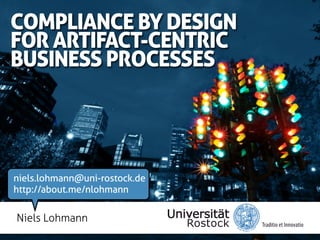 COMPLIANCE BY DESIGN
FOR ARTIFACT-CENTRIC
BUSINESS PROCESSES




niels.lohmann@uni-rostock.de
http://about.me/nlohmann

Niels Lohmann
 