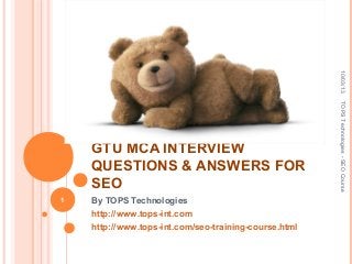 GTU MCA INTERVIEW
QUESTIONS & ANSWERS FOR
SEO
By TOPS Technologies
http://www.tops-int.com
http://www.tops-int.com/seo-training-course.html
10/03/13
1
TOPSTechnologies-SEOCourse
 