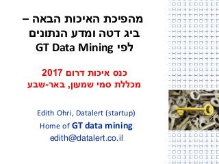 ‫מהפיכת‬‫הבאה‬ ‫האיכות‬–
‫הנתונים‬ ‫ומדע‬ ‫דטה‬ ‫ביג‬
‫לפי‬GT Data Mining
‫כנס‬‫דרום‬ ‫איכות‬2017
‫שמעון‬ ‫סמי‬ ‫מכללת‬,‫באר‬-‫שבע‬
Edith Ohri, Datalert (startup)
Home of GT data mining
edith@datalert.co.il
 
