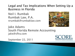 Legal and Tax Implications When Setting Up a Business in Florida Neil I. RumbakRumbak Law, P.A.nrumbak@rumbaklaw.comJake AdamsSouth Florida Remote Accountingjake@sflra.comSeptember 22, 2011 