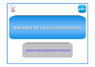 BALANCE DE LA IX LEGISLATURA




    GRUPO PARLAMENTARIO POPULAR
 