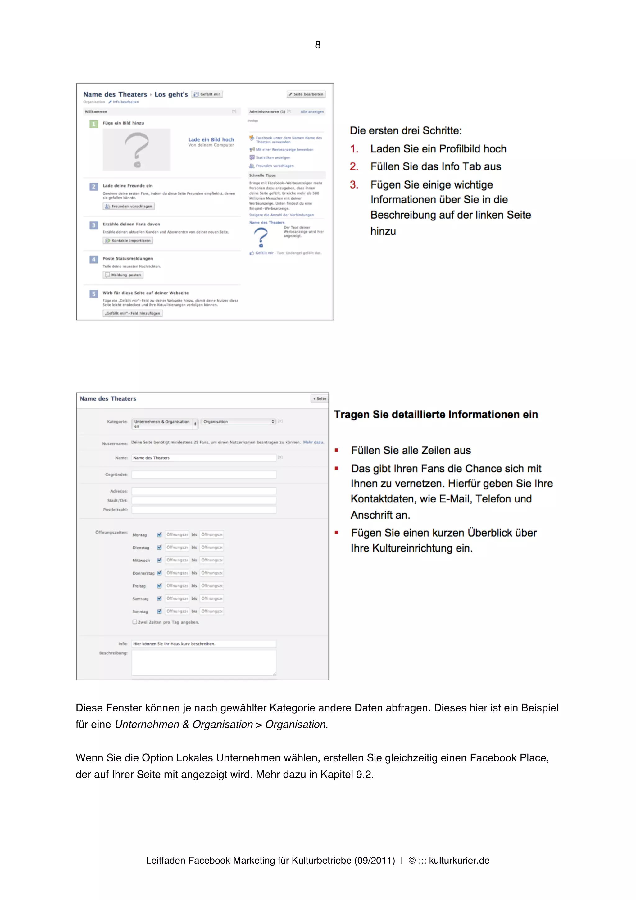 8




Diese Fenster können je nach gewählter Kategorie andere Daten abfragen. Dieses hier ist ein Beispiel
für eine Unternehmen & Organisation > Organisation.


Wenn Sie die Option Lokales Unternehmen wählen, erstellen Sie gleichzeitig einen Facebook Place,
der auf Ihrer Seite mit angezeigt wird. Mehr dazu in Kapitel 9.2.




               Leitfaden Facebook Marketing für Kulturbetriebe (09/2011) | © ::: kulturkurier.de
 