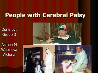 People with Cerebral Palsy Done by: Group 3 Asmaa M Wasmeya Aisha a 