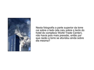 Nesta fotografia a parte superior da torre cai sobre o lado (ela caiu sobre o tecto do hotel do complexo World Trade Center), não havia pois mais pressão, então por que razão a torre se afundou ainda sobre ela mesma?  