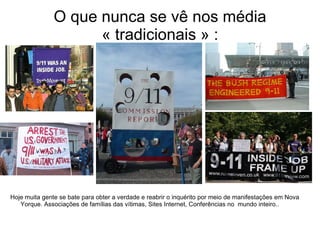 O que nunca se vê nos média « tradicionais » : Hoje muita gente se bate para obter a verdade e reabrir o inquérito por meio de manifestações em Nova Yorque. Associações de famílias das vítimas, Sites Internet, Conferências no  mundo inteiro.. 