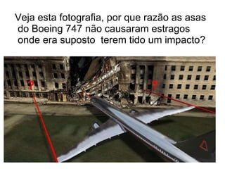Veja esta fotografia, por que razão as asas do Boeing 747 não causaram estragos onde era suposto  terem tido um impacto? 