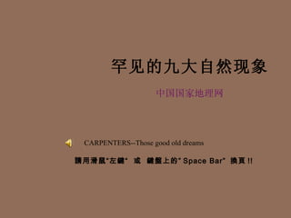 罕见的九大自然现象   中国国家地理网   CARPENTERS--Those good old dreams 請用滑鼠“左鍵“  或  鍵盤上的” Space Bar”  換頁 !! 