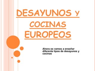 DESAYUNOS y cocinas EUROPEOS  Ahora os vamos a enseñar  diferente tipos de desayunos y cocinas 