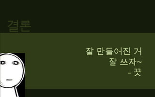 결론잘 만들어진 거잘 쓰자~- 끗