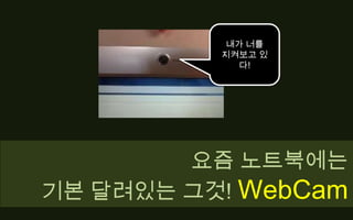 내가 너를지켜보고 있다!요즘 노트북에는기본 달려있는 그것! WebCam