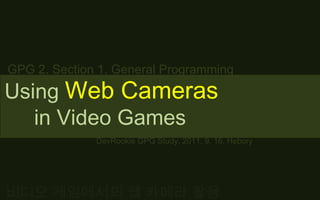 GPG 2. Section 1. General Programming Using Web Cameras      in Video Games DevRookie GPG Study, 2011. 9. 16. Hebory 비디오 게임에서의 웹 카메라 활용 