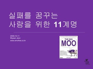 실패를 꿈꾸는
사람을 위한 11계명
2009-10-11
Miyean Jeon
www.emofree.co.kr
 
