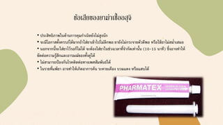 • ประสิทธิภาพในด้านการคุมกาเนิดยังไม่สูงนัก
• จะมีโอกาสตั้งครรภ์ได้มากถ้าใส่ยาเข้าไปไม่ลึกพอ ยายังไม่กระจายตัวดีพอ หรือใช้ยาไม่สม่าเสมอ
• นอกจากนี้จะใส่ยาไว้รอก็ไม่ได้ จะต้องใส่ยาในช่วงเวลาที่จากัดเท่านั้น (10-15 นาที) ซึ่งอาจทาให้
ขัดต่อความรู้สึกและอารมณ์ของทั้งคู่ได้
• ไม่สามารถป้องกันโรคติดต่อทางเพศสัมพันธ์ได้
• ในรายที่แพ้ยา อาจทาให้เกิดอาการคัน ระคายเคือง บวมแดง หรือแสบได้
ข้อเสียของยาฆ่าเชื้ออสุจิ
 