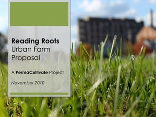 Reading Roots
Urban Farm
Proposal
A PermaCultivate Project
November 2010
 