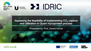 Assessing the feasibility of implementing CO2 capture
and utilisation in Quorn mycoprotein process
Presented by: Prof. Dawid Hanak
 