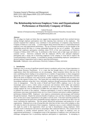 European Journal of Business and Management                                                  www.iiste.org
ISSN 2222-1905 (Paper) ISSN 2222-2839 (Online)
Vol 4, No.6, 2012


The Relationship between Employee Voice and Organizational
       Performance at Electricity Company of Ghana
                                             Gabriel Dwomoh
      Institute of Entrepreneurship and Enterprise Development, Kumasi Polytechnic, Kumasi Ghana
                                      Email:gabdwumo@yahoo.com

Abstract
The old adage two heads are better than one suggests that organizations benefit from enriched decision
making through employee participation more than imposing those decisions on the employees. The
research examined how employee voice contributes to the performance of companies using Electricity
Company of Ghana as a case study. A scatter diagram drawn showed that there is a relationship between
employee voice and organizational performance. The use of Pearson correlation to test the strength of the
relationship proved that there is a strong relationship between the two set of variables. The analysis
showed that employees participation contribute about 95.2% of the total performance of Electricity
Company of Ghana whilst 4.98% may be attributed to other factors such as high wages and salaries or
customer service. Interviews conducted with the employees (98.5%) also indicated employees’
participation play a strong role in motivating employees of the company to work hard to improve the
overall performance of the company. It concluded by strongly recommending employees’ participation in
decision making if organization want to improve upon their performance.
Keywords: Employees voice, performance, Electricity Company of Ghana, motivation


1. Introduction
Employee voice is an area of significant research interest to academics and an issue of great importance to
many Human Resource Practitioners. It is a topic that has brought about a lot of controversies in
organizations where their performances are not encouraging. Many researchers believe that one of the
main contributing factors leading to low productivity in a number of organizations is where management
ignores the voice or suggestions made by employees. In the last quarter century, there has been a dramatic
shift in the forms of employee voice used in private or public workplaces worldwide with non-union voice
growing at the expense of union voice. This means that even without the government or private employers
encouraging employees airing their views, informally, employees through anonymous letters present their
views to management. From the words of Boxall and Purcell (2003), employee voice is the term
increasingly used to cover a whole variety of processes and structures which enable and sometimes
empower employees, directly and indirectly contribute to decision making in the firm. This definition
actually supports the views of Millward et al (2000) who sees employee voice as the ability of employees
to influence the actions of the employer. Employee participation is crucial in improving organizational
performance since many motivational writers see it as a form of intrinsic motivation to enhance employees’
performance (Salamon 2000). Employees’ voice improves communication and encourages staff retention
through fair treatment. Despite the numerous benefits of employee voice and why it should be encouraged,
this is not the case in many organizations in the public or private sector. It has been noted that productivity
in many organizations has gone down considerably because employees are not allowed to air their views on
issues concerning the organization. This has greatly affected the performance and productivity of such
organizations. Employees are at risk of losing their jobs when they air their views at the workplace so they
will rather be silent to the detriment of their companies. Employees may as a result, withhold information
that might be useful to the organization which can lead to dissatisfaction among employees which
manifests itself in absenteeism and turnover and perhaps other undesired behaviors. This scenario has led
the researcher to consider research questions such as; what is the impact of employee voice on
organizational performance?, is management aware of the importance of employee voice; and what are the
challenges management face in promoting employees participation in organizations. In attempting to


                                                      1
 