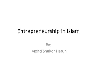 Entrepreneurship in Islam

           By:
     Mohd Shukor Harun
 