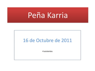 Peña Karria

16 de Octubre de 2011
        4 asistentes
 