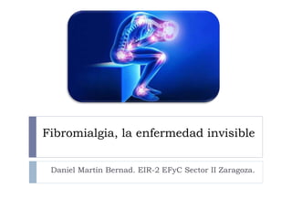 Fibromialgia, la enfermedad invisible
Daniel Martín Bernad. EIR-2 EFyC Sector II Zaragoza.
 