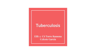 Tuberculosis
EIR-2 CS Torre Ramona
Celeste García
 